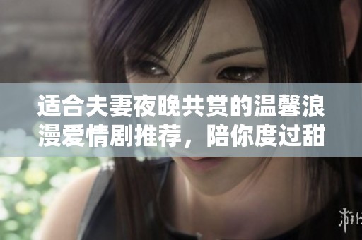 适合夫妻夜晚共赏的温馨浪漫爱情剧推荐，陪你度过甜蜜时光