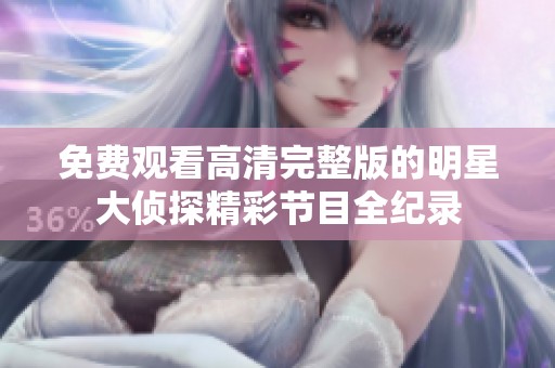 免费观看高清完整版的明星大侦探精彩节目全纪录
