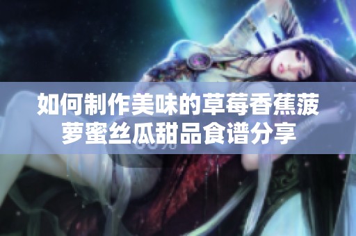 如何制作美味的草莓香蕉菠萝蜜丝瓜甜品食谱分享