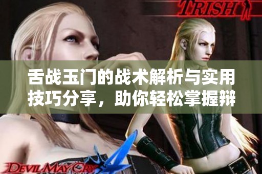 舌战玉门的战术解析与实用技巧分享，助你轻松掌握辩论艺术
