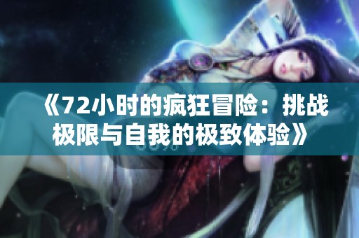 《72小时的疯狂冒险：挑战极限与自我的极致体验》