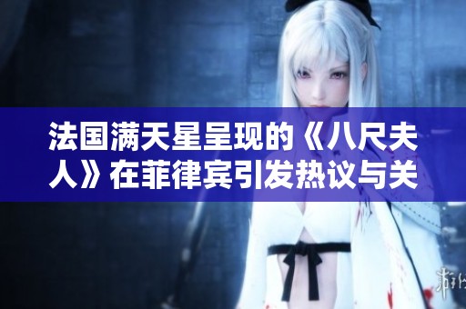 法国满天星呈现的《八尺夫人》在菲律宾引发热议与关注
