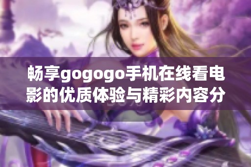 畅享gogogo手机在线看电影的优质体验与精彩内容分享