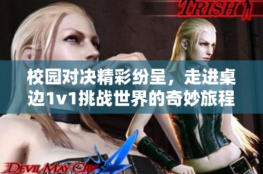 校园对决精彩纷呈，走进桌边1v1挑战世界的奇妙旅程