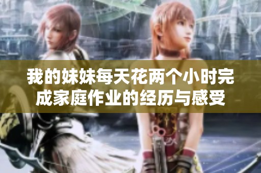 我的妹妹每天花两个小时完成家庭作业的经历与感受