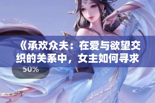 《承欢众夫：在爱与欲望交织的关系中，女主如何寻求真实自我》