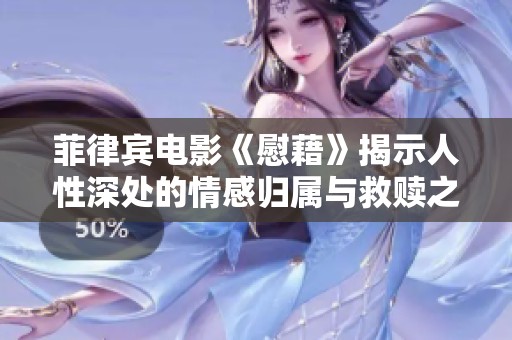 菲律宾电影《慰藉》揭示人性深处的情感归属与救赎之旅