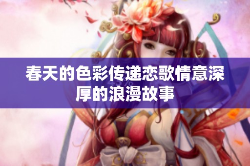 春天的色彩传递恋歌情意深厚的浪漫故事