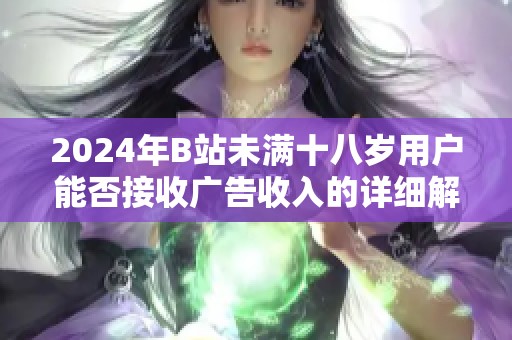 2024年B站未满十八岁用户能否接收广告收入的详细解析与政策解读