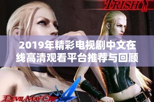 2019年精彩电视剧中文在线高清观看平台推荐与回顾