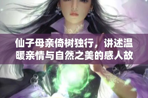 仙子母亲倚树独行，讲述温暖亲情与自然之美的感人故事