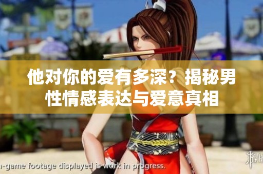 他对你的爱有多深？揭秘男性情感表达与爱意真相