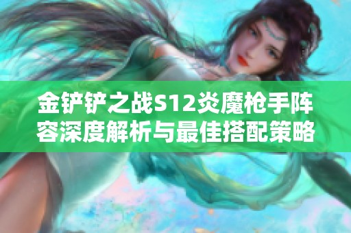 金铲铲之战S12炎魔枪手阵容深度解析与最佳搭配策略分享