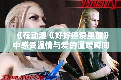 《在动漫《好好疼爱里面》中感受温情与爱的温暖瞬间》
