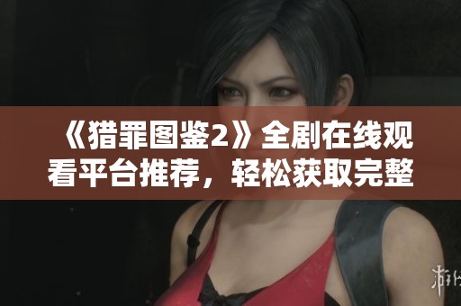 《猎罪图鉴2》全剧在线观看平台推荐，轻松获取完整剧集体验