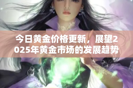 今日黄金价格更新，展望2025年黄金市场的发展趋势分析