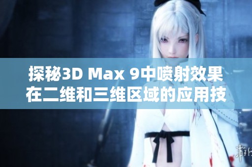 探秘3D Max 9中喷射效果在二维和三维区域的应用技巧与实战操作