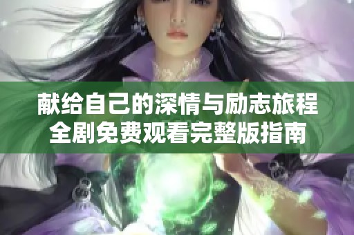 献给自己的深情与励志旅程全剧免费观看完整版指南