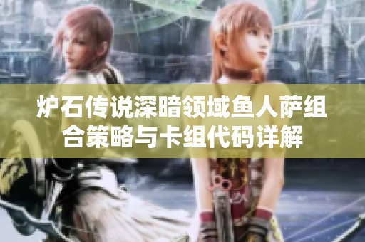 炉石传说深暗领域鱼人萨组合策略与卡组代码详解