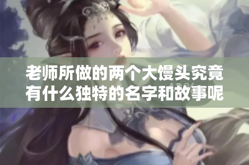老师所做的两个大馒头究竟有什么独特的名字和故事呢