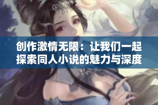 创作激情无限：让我们一起探索同人小说的魅力与深度