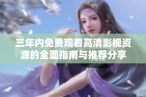 三年内免费观看高清影视资源的全面指南与推荐分享