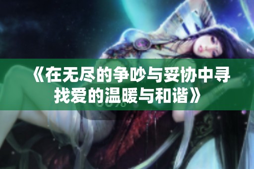 《在无尽的争吵与妥协中寻找爱的温暖与和谐》