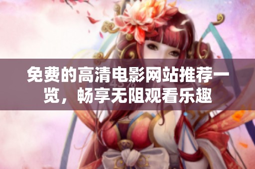 免费的高清电影网站推荐一览，畅享无阻观看乐趣