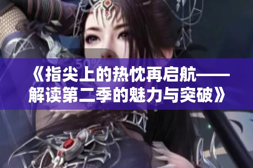 《指尖上的热忱再启航——解读第二季的魅力与突破》