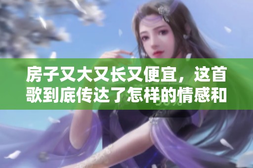 房子又大又长又便宜，这首歌到底传达了怎样的情感和故事呢