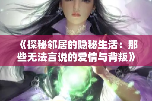 《探秘邻居的隐秘生活：那些无法言说的爱情与背叛》