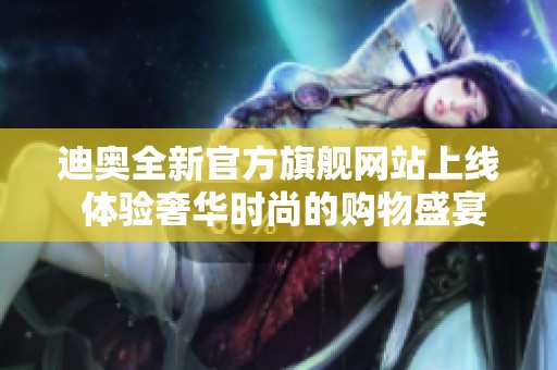 迪奥全新官方旗舰网站上线 体验奢华时尚的购物盛宴