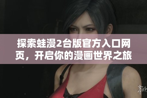 探索蛙漫2台版官方入口网页，开启你的漫画世界之旅