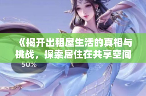 《揭开出租屋生活的真相与挑战，探索居住在共享空间的日常故事》