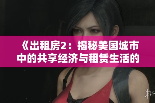 《出租房2：揭秘美国城市中的共享经济与租赁生活的真实故事》