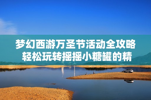 梦幻西游万圣节活动全攻略 轻松玩转摇摇小糖罐的精彩活动