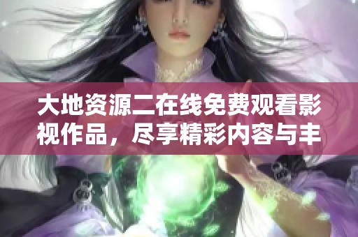 大地资源二在线免费观看影视作品，尽享精彩内容与丰富选择