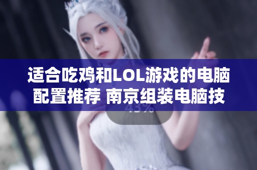 适合吃鸡和LOL游戏的电脑配置推荐 南京组装电脑技巧分享