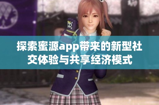 探索蜜源app带来的新型社交体验与共享经济模式