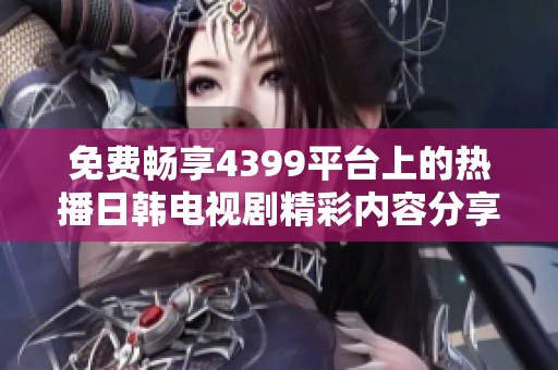 免费畅享4399平台上的热播日韩电视剧精彩内容分享