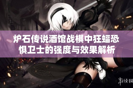 炉石传说酒馆战棋中狂蝠恐惧卫士的强度与效果解析