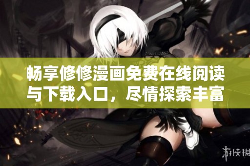 畅享修修漫画免费在线阅读与下载入口，尽情探索丰富漫画世界