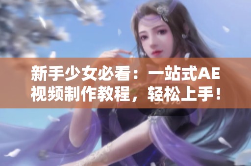 新手少女必看：一站式AE视频制作教程，轻松上手！