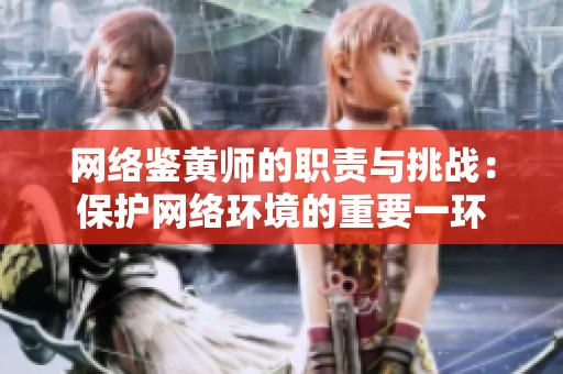 网络鉴黄师的职责与挑战：保护网络环境的重要一环
