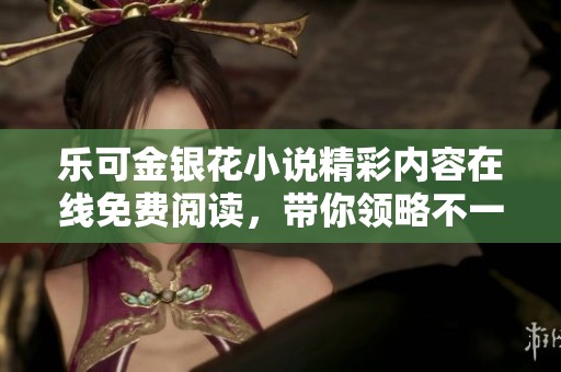 乐可金银花小说精彩内容在线免费阅读，带你领略不一样的故事魅力