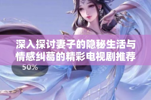 深入探讨妻子的隐秘生活与情感纠葛的精彩电视剧推荐合集