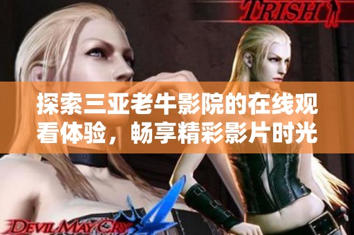探索三亚老牛影院的在线观看体验，畅享精彩影片时光