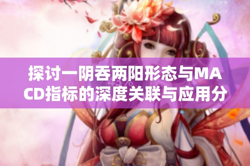 探讨一阴吞两阳形态与MACD指标的深度关联与应用分析
