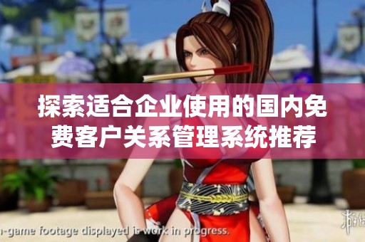 探索适合企业使用的国内免费客户关系管理系统推荐