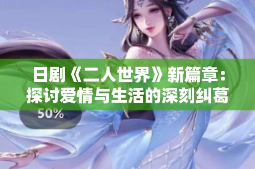 日剧《二人世界》新篇章：探讨爱情与生活的深刻纠葛与美好瞬间